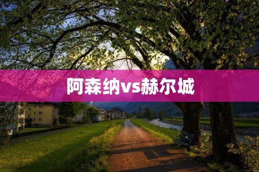 阿森纳vs赫尔城:**轻取老虎 阿森纳vs赫尔城:**轻取老虎