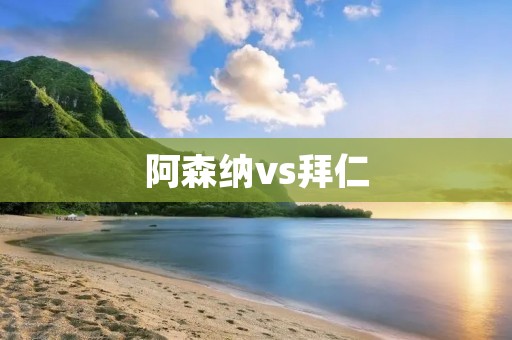 阿森纳vs拜仁：悬念重重的欧冠1/8决赛