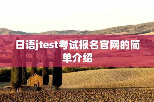 日语jtest考试报名官网的简单介绍