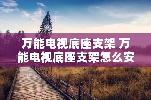 万能电视底座支架 万能电视底座支架怎么安装