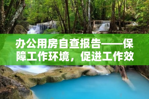 办公用房自查报告——保障工作环境,促进工作效率
