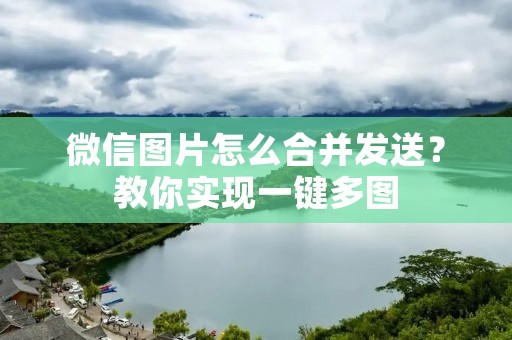 微信图片怎么合并发送？教你实现一键多图
