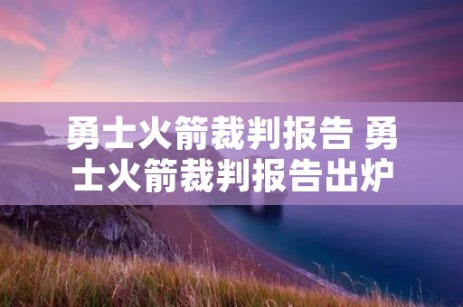 勇士火箭裁判报告 勇士火箭裁判报告出炉