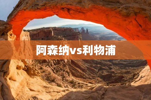 阿森纳vs利物浦:红白之争 阿森纳vs利物浦:红白之争