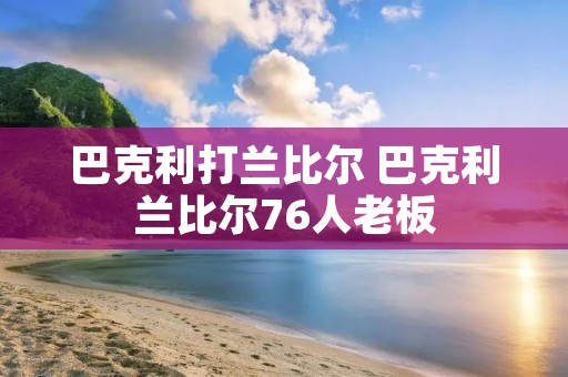 巴克利打兰比尔 巴克利兰比尔76人老板