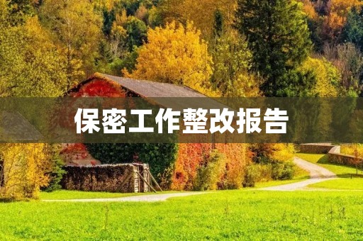 保密工作整改报告:加强信息保密,保障国家安全