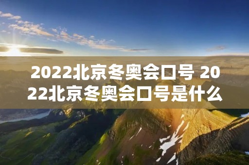 2022北京冬奥会口号 2022北京冬奥会口号是什么