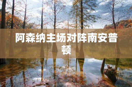阿森纳主场对阵南安普顿：一场胜负难料的对决