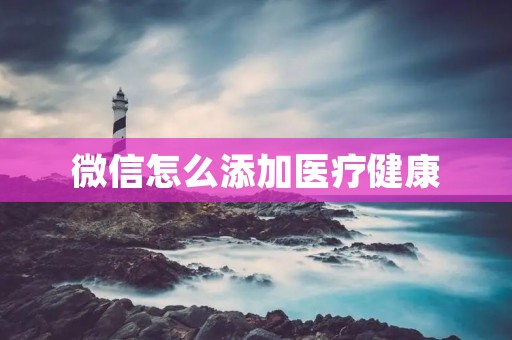 微信怎么添加医疗健康