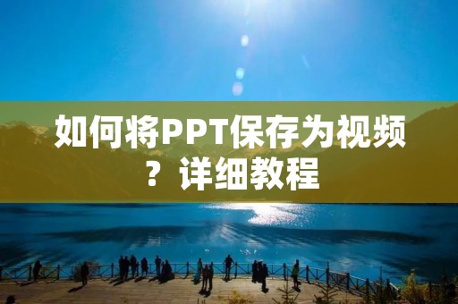 如何将PPT保存为视频?详细教程 如何将PPT保存为视频?详细教程