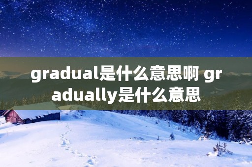 gradual是什么意思啊 gradually是什么意思
