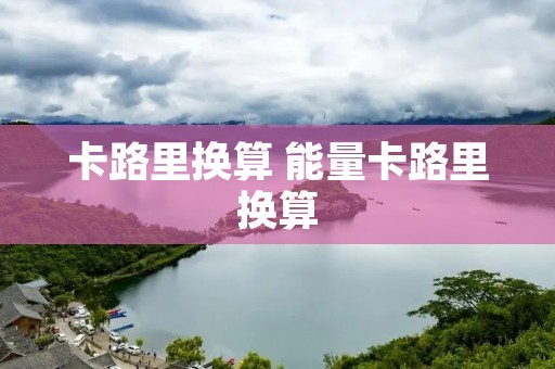 卡路里换算 能量卡路里换算