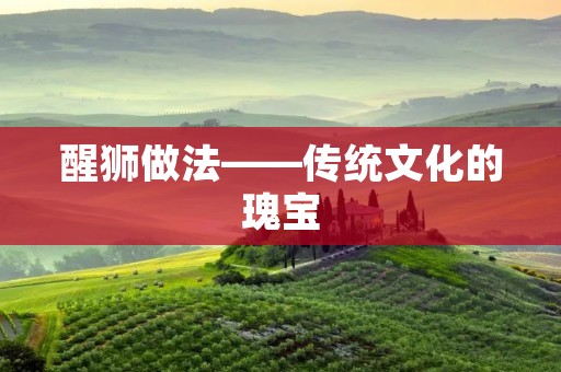 醒狮做法——传统文化的瑰宝
