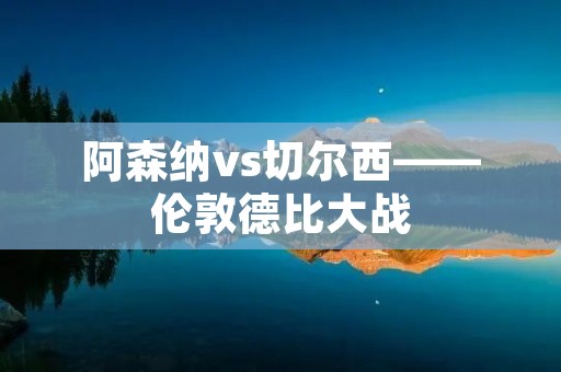阿森纳vs切尔西——伦敦德比大战