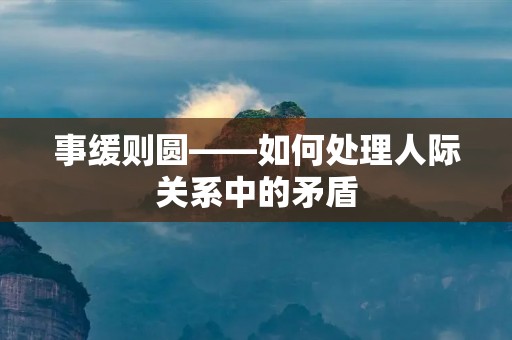事缓则圆——如何处理人际关系中的矛盾