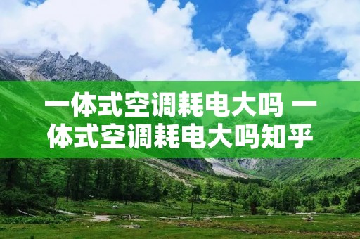 一体式空调耗电大吗 一体式空调耗电大吗知乎