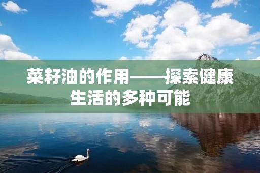 菜籽油的作用——探索健康生活的多种可能
