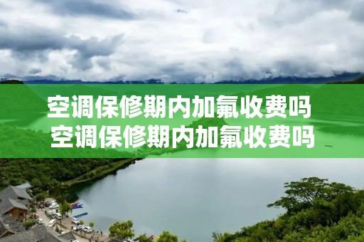 空调保修期内加氟收费吗 空调保修期内加氟收费吗