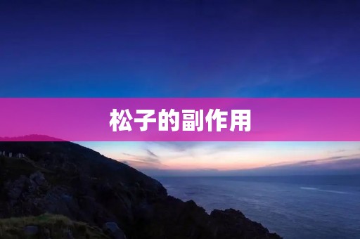 松子的副作用:了解松子的健康风险 松子的副作用:了解松子的健康风险
