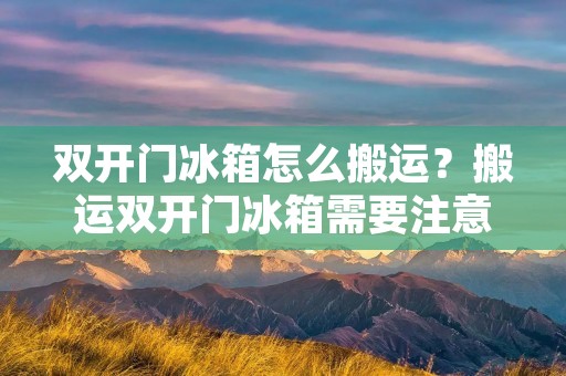 **门冰箱怎么搬运？搬运**门冰箱需要注意哪些事项？
