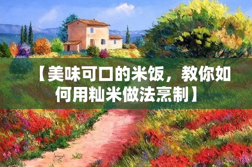【美味可口的米饭,教你如何用籼米做法烹制】 【美味可口的米饭,教你如何用籼米做法烹制】