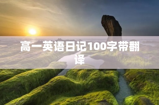 高一英语日记100字带翻译 高一英语日记100字带翻译