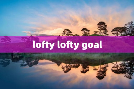 lofty lofty goal