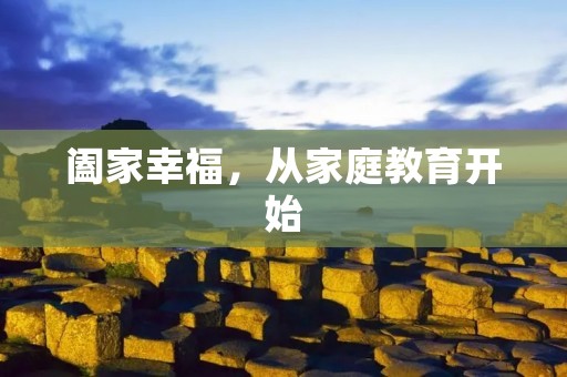 阖家幸福,从家庭教育开始 阖家幸福,从家庭教育开始