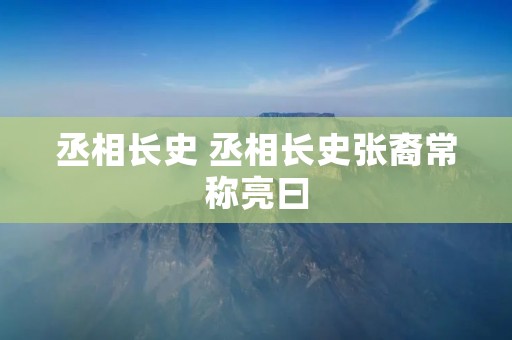 丞相长史 丞相长史张裔常称亮曰
