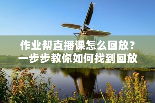作业帮直播课怎么回放?一步步教你如何找到回放课程