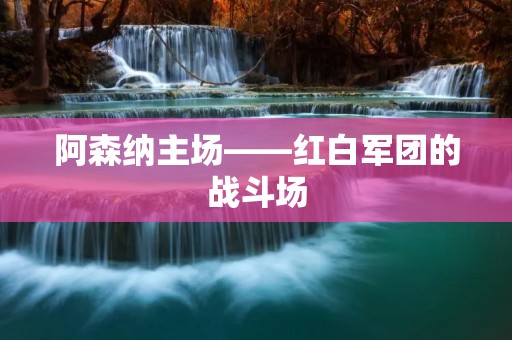 阿森纳主场——红白军团的战斗场 阿森纳主场——红白军团的战斗场
