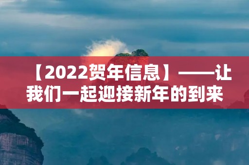 【2022贺年信息】——让我们一起迎接新年的到来 【2022贺年信息】——让我们一起迎接新年的到来