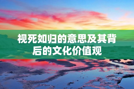 视死如归的意思及其背后的文化价值观