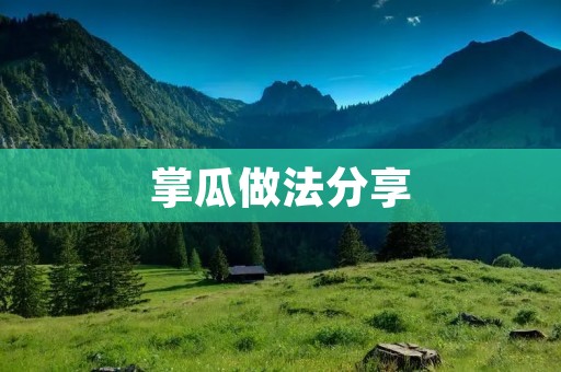 掌瓜做法分享:新鲜、简单、美味 掌瓜做法分享:新鲜、简单、美味