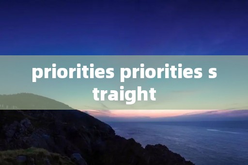 priorities priorities straight priorities priorities straight