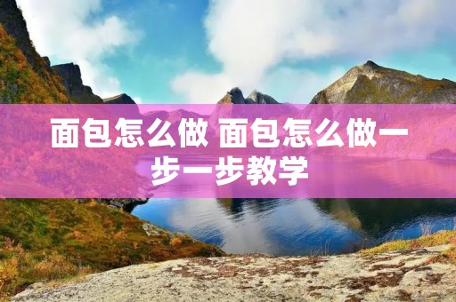 面包怎么做 面包怎么做一步一步教学