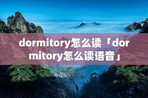dormitory怎么读「dormitory怎么读语音」