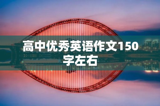 高中优秀英语作文150字左右 高中优秀英语作文150字左右