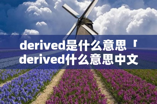 derived是什么意思「derived什么意思中文意思」