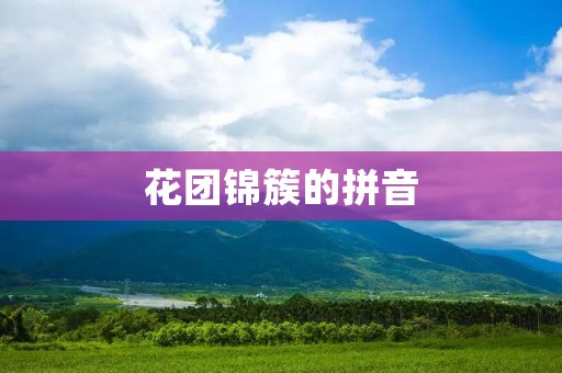 花团锦簇的拼音：Hua Tuan Jin Cu