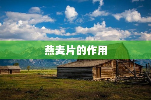 燕麦片的作用:促进健康的全谷物营养 燕麦片的作用:促进健康的全谷物营养