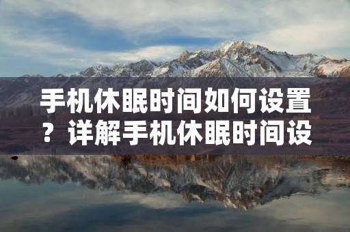 手机休眠时间如何设置?详解手机休眠时间设置方法