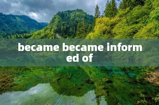 became became informed of became became informed of