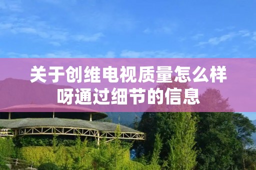 关于创维电视质量怎么样呀通过细节的信息 关于创维电视质量怎么样呀通过细节的信息