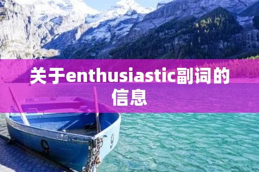 关于enthusiastic副词的信息 关于enthusiastic副词的信息