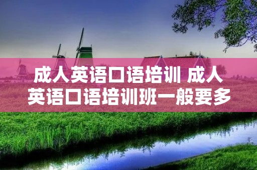 成人英语口语培训 成人英语口语培训班一般要多少钱?贵不贵? 成人英语口语培训 成人英语口语培训班一般要多少钱?贵不贵?