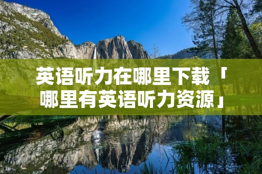 英语听力在哪里下载「哪里有英语听力资源」