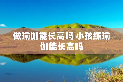 做瑜伽能长高吗 小孩练瑜伽能长高吗