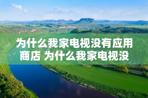 为什么我家电视没有应用商店 为什么我家电视没有应用商店了