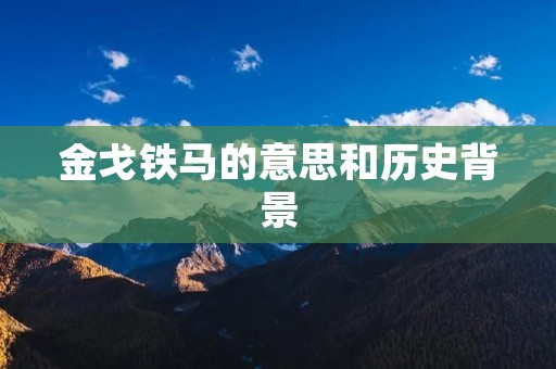 金戈铁马的意思和历史背景